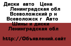 Диски  авто › Цена ­ 6 000 - Ленинградская обл., Всеволожский р-н, Всеволожск г. Авто » Шины и диски   . Ленинградская обл.